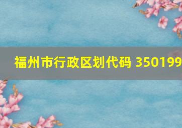 福州市行政区划代码 350199